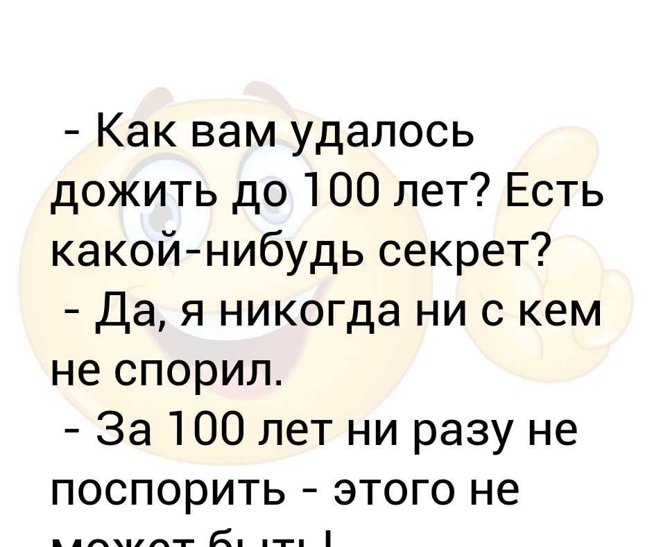 Это не удастся вам. Как вам удалось дожить. Как вам удалось дожить до 100 лет анекдот. Ни с кем не спорю. Я никогда ни с кем не спорю.